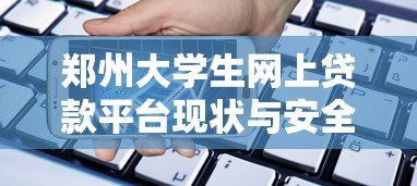 郑州大学生网上贷款平台现状与安全借贷指南 郑州大学生网上贷款平台现状与安全借贷指南