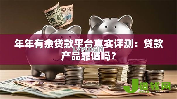年年有余贷款平台真实评测:贷款产品靠谱吗? 年年有余贷款平台真实评测:贷款产品靠谱吗?