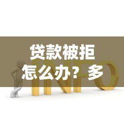 贷款被拒怎么办？多次被拒贷的实用解决方案