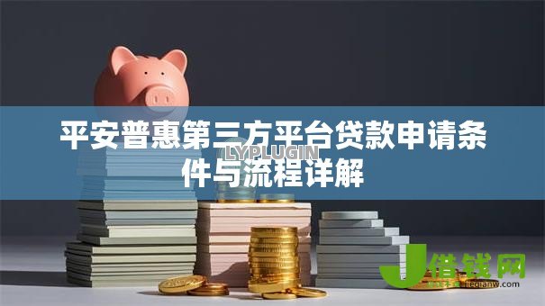 平安普惠第三方平台贷款申请条件与流程详解 平安普惠第三方平台贷款申请条件与流程详解
