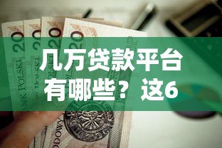 几万贷款平台有哪些?这6种正规渠道值得考虑 几万贷款平台有哪些?这6种正规渠道值得考虑