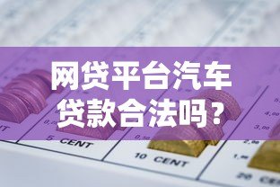 网贷平台汽车贷款合法吗?2023年权威政策解析 网贷平台汽车贷款合法吗?2023年权威政策解析