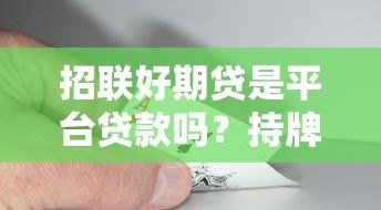 招联好期贷是平台贷款吗?持牌机构贷款全解析 招联好期贷是平台贷款吗?持牌机构贷款全解析