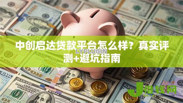 中创启达贷款平台怎么样?真实评测+避坑指南 中创启达贷款平台怎么样?真实评测+避坑指南