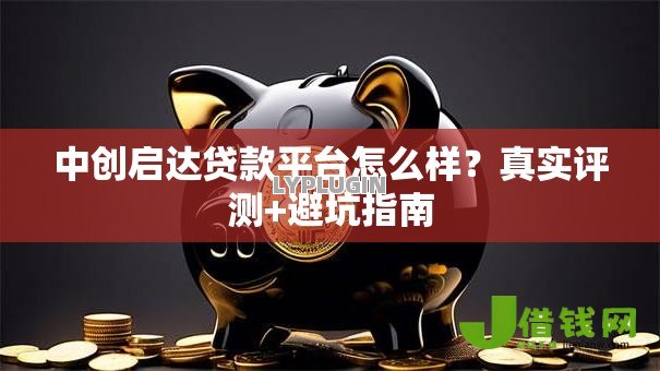中创启达贷款平台怎么样?真实评测+避坑指南 中创启达贷款平台怎么样?真实评测+避坑指南