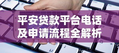 平安贷款平台电话及申请流程全解析