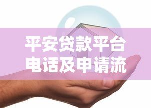 平安贷款平台电话及申请流程全解析