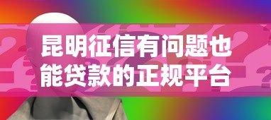 昆明征信有问题也能贷款的正规平台电话及申请指南 昆明征信有问题也能贷款的正规平台电话及申请指南