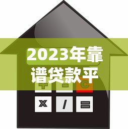 2023年靠谱贷款平台推荐：如何选择最适合你的借款渠道