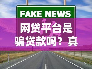 网贷平台是骗贷款吗?真实情况与避坑指南 网贷平台是骗贷款吗?真实情况与避坑指南
