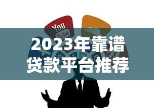 2023年靠谱贷款平台推荐:如何选择最适合的贷款渠道? 2023年靠谱贷款平台推荐:如何选择最适合的贷款渠道?