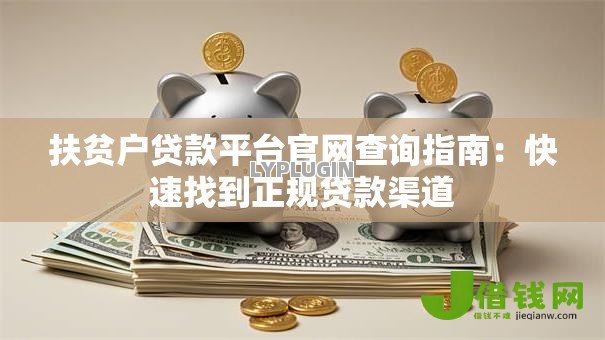 扶贫户贷款平台官网查询指南:快速找到正规贷款渠道 扶贫户贷款平台官网查询指南:快速找到正规贷款渠道