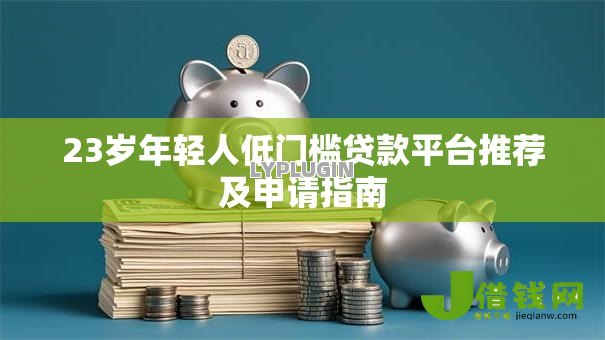 23岁年轻人低门槛贷款平台推荐及申请指南
