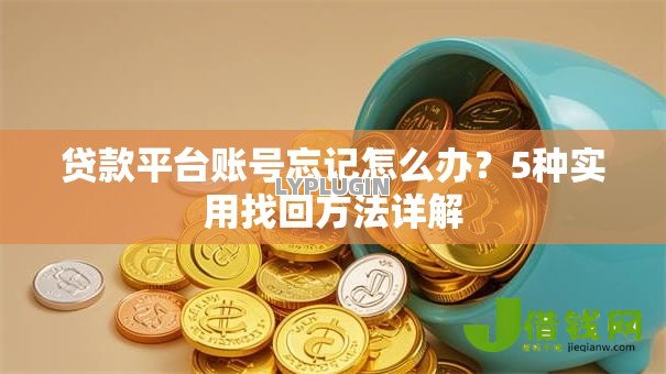 贷款平台账号忘记怎么办?5种实用找回方法详解 贷款平台账号忘记怎么办?5种实用找回方法详解
