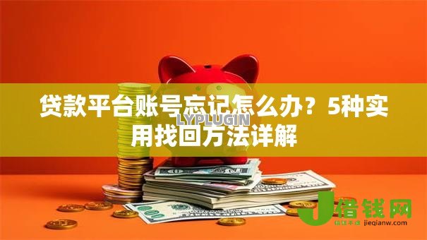 贷款平台账号忘记怎么办?5种实用找回方法详解 贷款平台账号忘记怎么办?5种实用找回方法详解