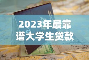 2023年最靠谱大学生贷款平台推荐及申请指南 2023年最靠谱大学生贷款平台推荐及申请指南
