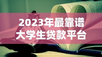 2023年最靠谱大学生贷款平台推荐及申请指南 2023年最靠谱大学生贷款平台推荐及申请指南