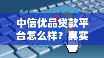 中信优品贷款平台怎么样?真实评测+申请攻略 中信优品贷款平台怎么样?真实评测+申请攻略