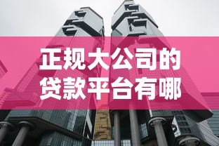 正规大公司的贷款平台有哪些?十大靠谱机构推荐 正规大公司的贷款平台有哪些?十大靠谱机构推荐