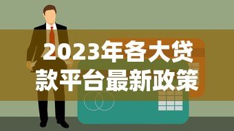 2023年各大贷款平台最新政策对比及申请指南