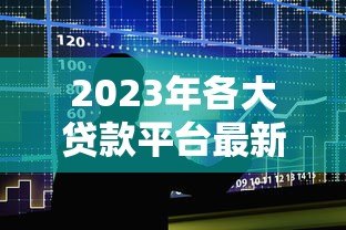 2023年各大贷款平台最新政策对比及申请指南