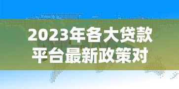 2023年各大贷款平台最新政策对比及申请指南