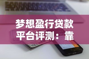梦想盈行贷款平台评测:靠谱吗?额度、利率、流程全解析 梦想盈行贷款平台评测:靠谱吗?额度、利率、流程全解析