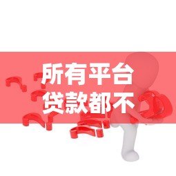 所有平台贷款都不成功?揭秘原因及解决思路 所有平台贷款都不成功?揭秘原因及解决思路