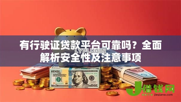 有行驶证贷款平台可靠吗？全面解析安全性及注意事项