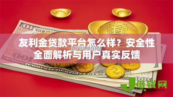 友利金贷款平台怎么样?安全性全面解析与用户真实反馈 友利金贷款平台怎么样?安全性全面解析与用户真实反馈