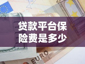 贷款平台保险费是多少?如何计算及注意事项全解析 贷款平台保险费是多少?如何计算及注意事项全解析