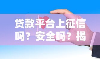 贷款平台上征信吗?安全吗?揭秘这些关键点 贷款平台上征信吗?安全吗?揭秘这些关键点