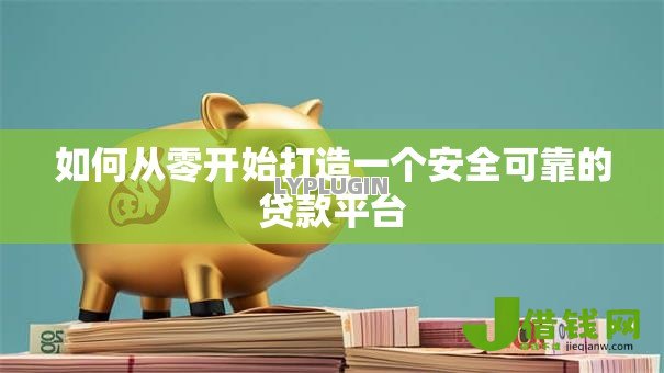 如何从零开始打造一个安全可靠的贷款平台