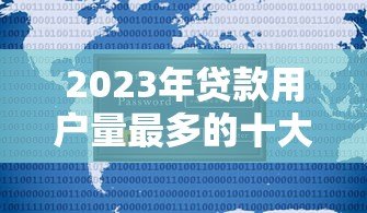 2023年贷款用户量最多的十大平台真实测评 2023年贷款用户量最多的十大平台真实测评