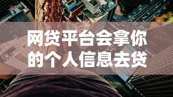 网贷平台会拿你的个人信息去贷款吗？揭秘风险与防范指南