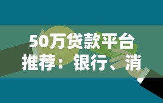 50万贷款平台推荐:银行、消费金融、网贷怎么选? 50万贷款平台推荐:银行、消费金融、网贷怎么选?