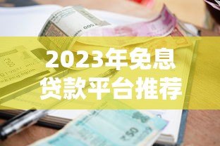 2023年免息贷款平台推荐：如何申请免一年利息的贷款