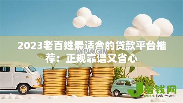2023老百姓最适合的贷款平台推荐:正规靠谱又省心 2023老百姓最适合的贷款平台推荐:正规靠谱又省心