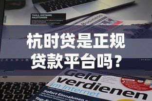 杭时贷是正规贷款平台吗？资质背景、产品特点全解析