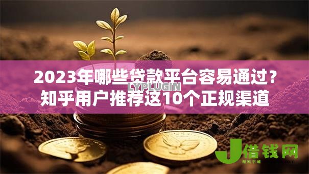 2023年哪些贷款平台容易通过?知乎用户推荐这10个正规渠道 2023年哪些贷款平台容易通过?知乎用户推荐这10个正规渠道