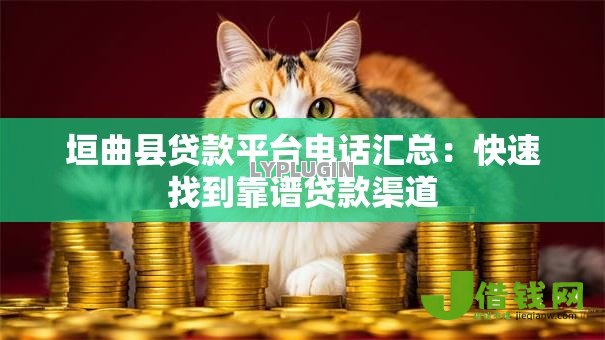 垣曲县贷款平台电话汇总:快速找到靠谱贷款渠道 垣曲县贷款平台电话汇总:快速找到靠谱贷款渠道