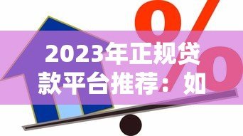 2023年正规贷款平台推荐:如何选择安全靠谱的借贷渠道? 2023年正规贷款平台推荐:如何选择安全靠谱的借贷渠道?