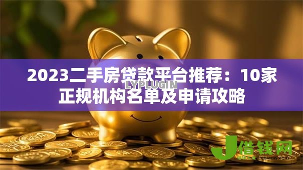2023二手房贷款平台推荐：10家正规机构名单及申请攻略