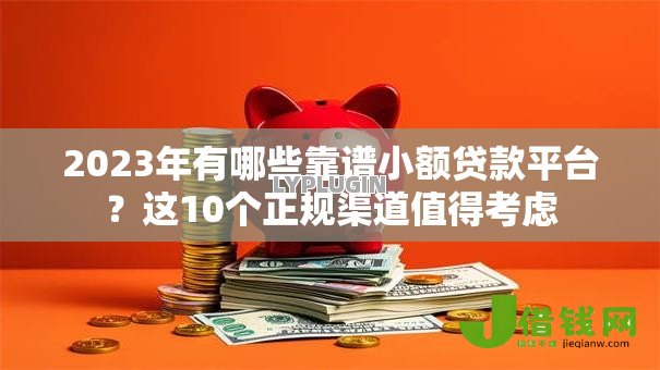 2023年有哪些靠谱小额贷款平台?这10个正规渠道值得考虑 2023年有哪些靠谱小额贷款平台?这10个正规渠道值得考虑