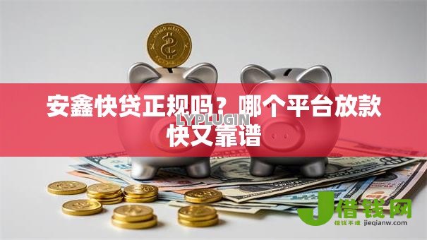 安鑫快贷正规吗?哪个平台放款快又靠谱 安鑫快贷正规吗?哪个平台放款快又靠谱