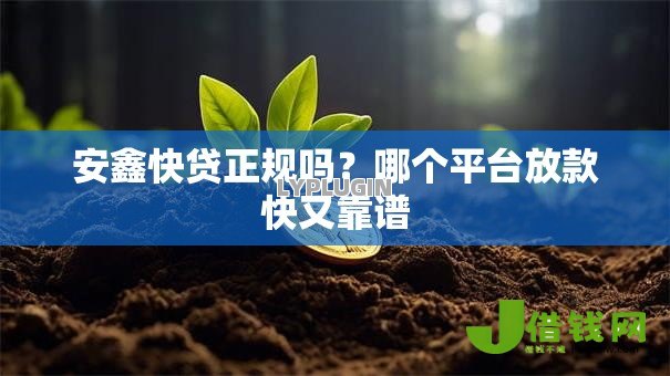 安鑫快贷正规吗?哪个平台放款快又靠谱 安鑫快贷正规吗?哪个平台放款快又靠谱
