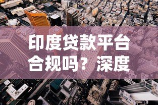 印度贷款平台合规吗?深度解析风险与监管现状 印度贷款平台合规吗?深度解析风险与监管现状