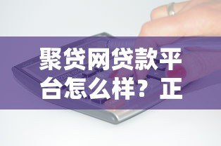 聚贷网贷款平台怎么样?正规靠谱吗? 聚贷网贷款平台怎么样?正规靠谱吗?