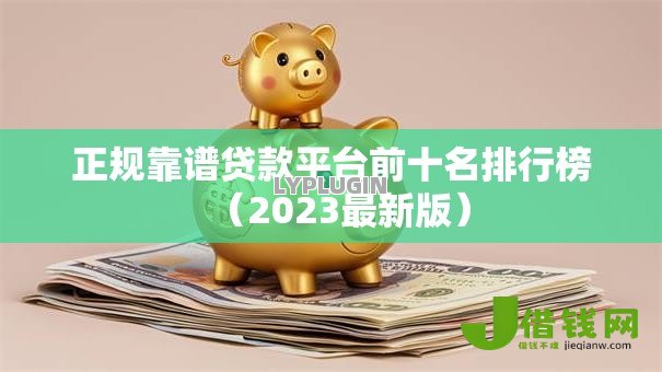 正规靠谱贷款平台前十名排行榜(2023最新版) 正规靠谱贷款平台前十名排行榜(2023最新版)