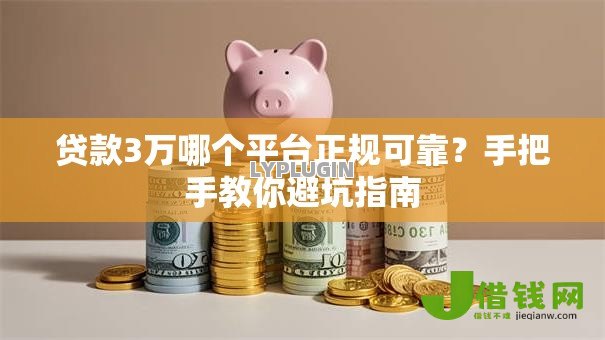 贷款3万哪个平台正规可靠？手把手教你避坑指南